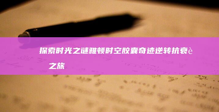 探索时光之谜：雅顿时空胶囊奇迹逆转抗衰老之旅